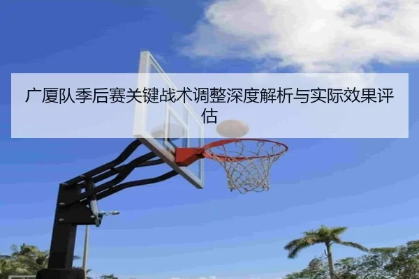 广厦队季后赛关键战术调整深度解析与实际效果评估