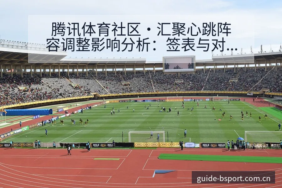 腾讯体育社区·汇聚心跳阵容调整影响分析：签表与对阵路径深 - bsports体育