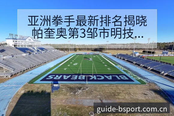 亚洲拳手最新排名揭晓帕奎奥第3邹市明技术特点深度解析 - bsports体育