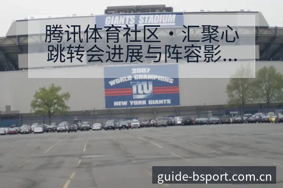 腾讯体育社区·汇聚心跳转会进展与阵容影响赛程前瞻深度解析 - bsports体育